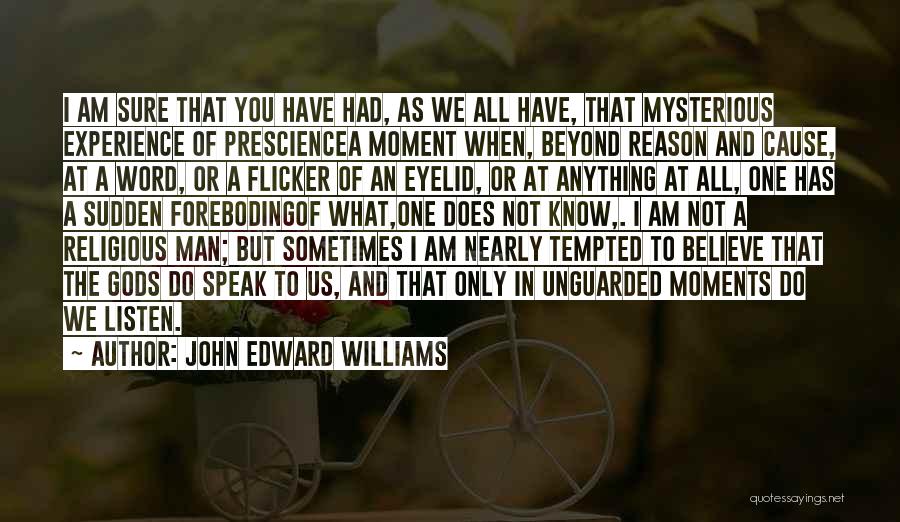John Edward Williams Quotes: I Am Sure That You Have Had, As We All Have, That Mysterious Experience Of Presciencea Moment When, Beyond Reason