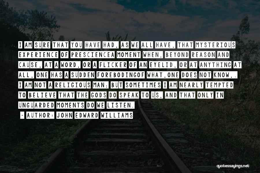 John Edward Williams Quotes: I Am Sure That You Have Had, As We All Have, That Mysterious Experience Of Presciencea Moment When, Beyond Reason