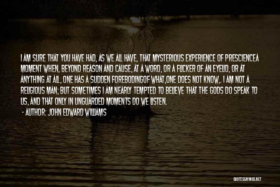 John Edward Williams Quotes: I Am Sure That You Have Had, As We All Have, That Mysterious Experience Of Presciencea Moment When, Beyond Reason