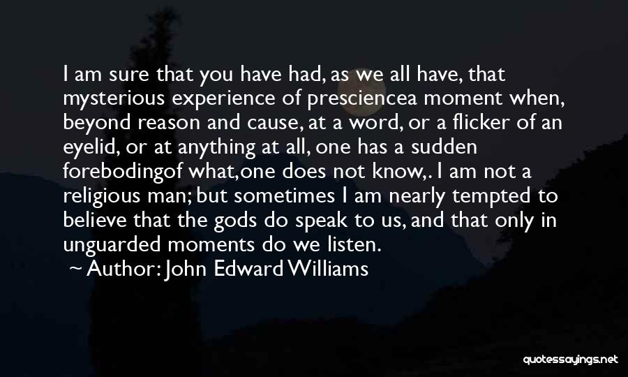 John Edward Williams Quotes: I Am Sure That You Have Had, As We All Have, That Mysterious Experience Of Presciencea Moment When, Beyond Reason