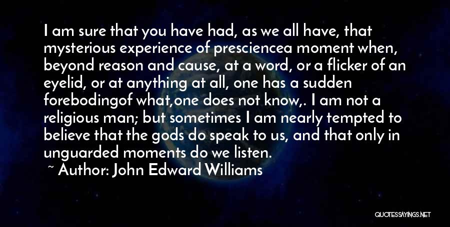 John Edward Williams Quotes: I Am Sure That You Have Had, As We All Have, That Mysterious Experience Of Presciencea Moment When, Beyond Reason