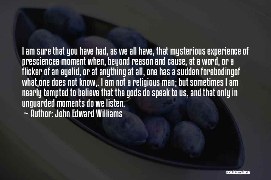 John Edward Williams Quotes: I Am Sure That You Have Had, As We All Have, That Mysterious Experience Of Presciencea Moment When, Beyond Reason