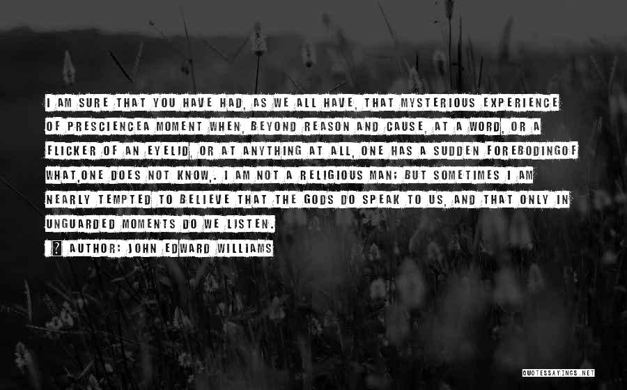 John Edward Williams Quotes: I Am Sure That You Have Had, As We All Have, That Mysterious Experience Of Presciencea Moment When, Beyond Reason