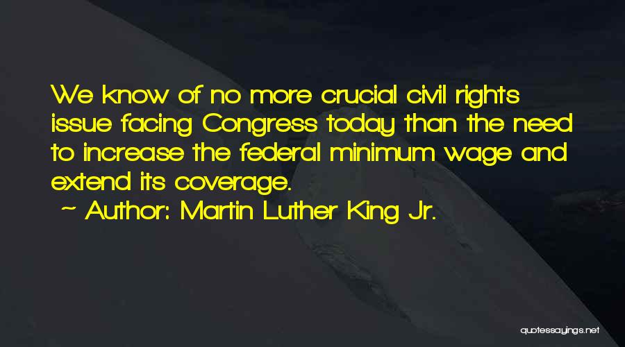 Martin Luther King Jr. Quotes: We Know Of No More Crucial Civil Rights Issue Facing Congress Today Than The Need To Increase The Federal Minimum