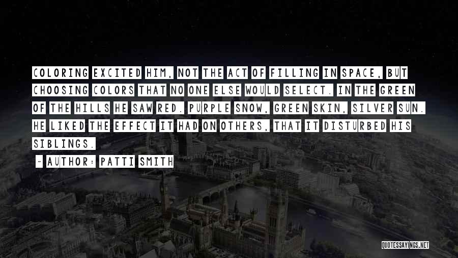 Patti Smith Quotes: Coloring Excited Him, Not The Act Of Filling In Space, But Choosing Colors That No One Else Would Select. In