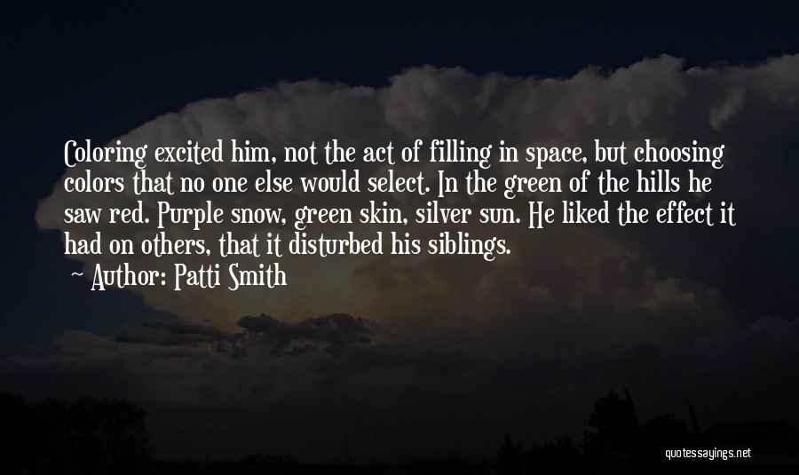 Patti Smith Quotes: Coloring Excited Him, Not The Act Of Filling In Space, But Choosing Colors That No One Else Would Select. In