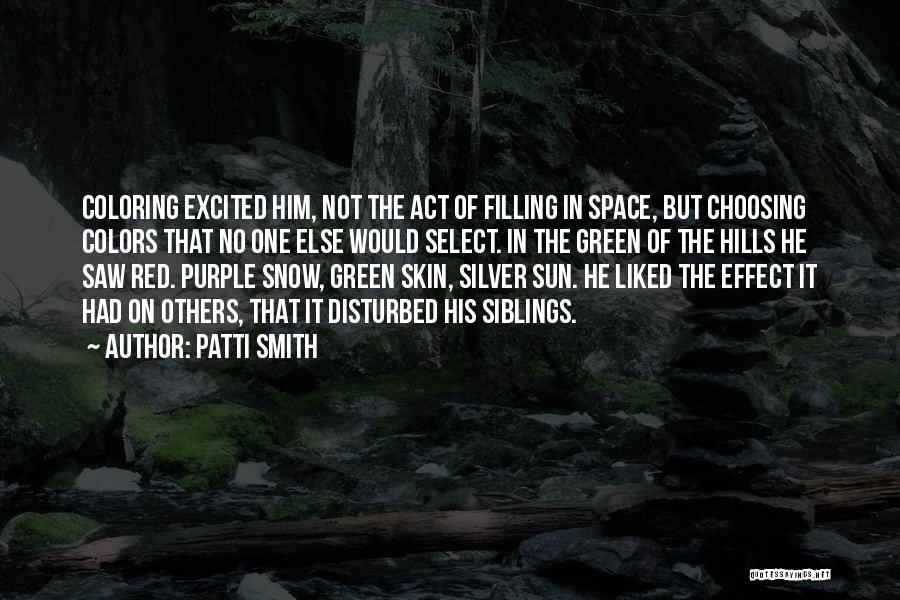 Patti Smith Quotes: Coloring Excited Him, Not The Act Of Filling In Space, But Choosing Colors That No One Else Would Select. In