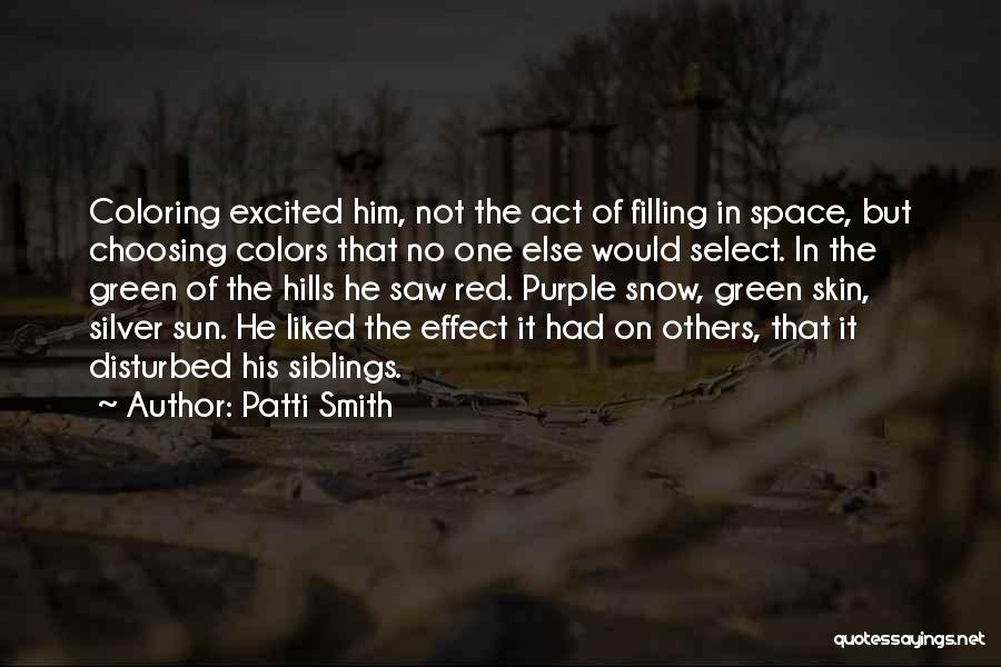 Patti Smith Quotes: Coloring Excited Him, Not The Act Of Filling In Space, But Choosing Colors That No One Else Would Select. In