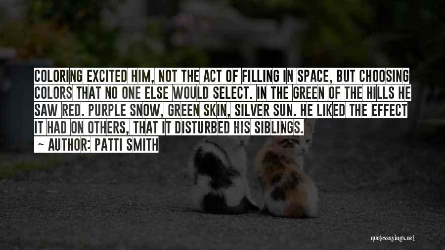 Patti Smith Quotes: Coloring Excited Him, Not The Act Of Filling In Space, But Choosing Colors That No One Else Would Select. In