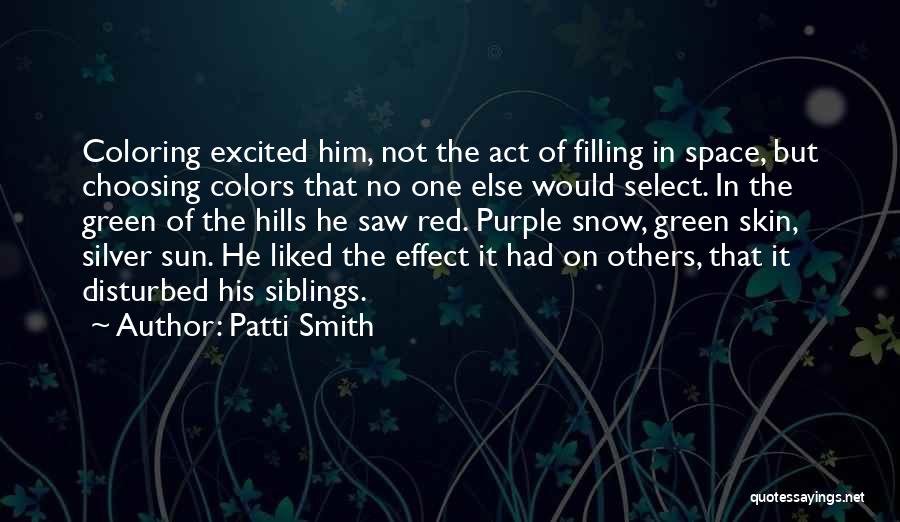 Patti Smith Quotes: Coloring Excited Him, Not The Act Of Filling In Space, But Choosing Colors That No One Else Would Select. In