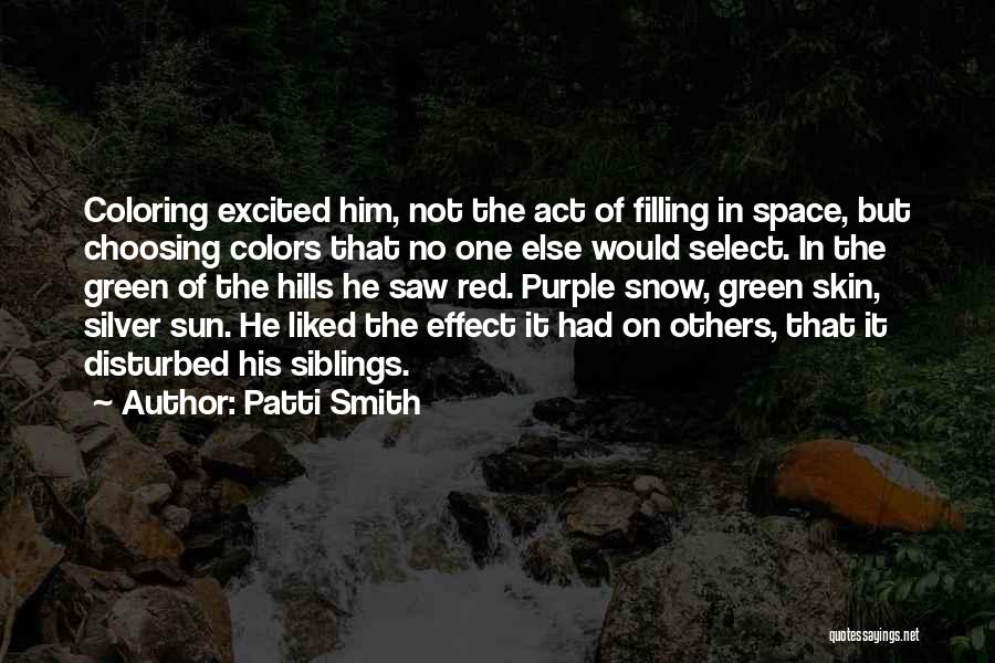 Patti Smith Quotes: Coloring Excited Him, Not The Act Of Filling In Space, But Choosing Colors That No One Else Would Select. In