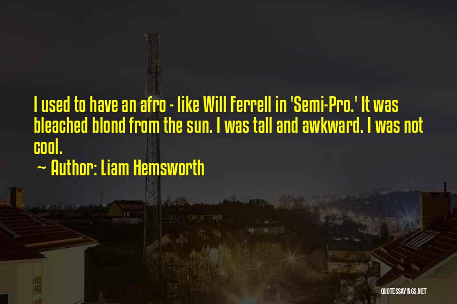 Liam Hemsworth Quotes: I Used To Have An Afro - Like Will Ferrell In 'semi-pro.' It Was Bleached Blond From The Sun. I