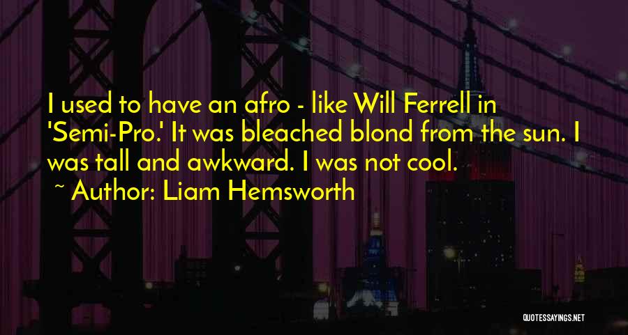 Liam Hemsworth Quotes: I Used To Have An Afro - Like Will Ferrell In 'semi-pro.' It Was Bleached Blond From The Sun. I