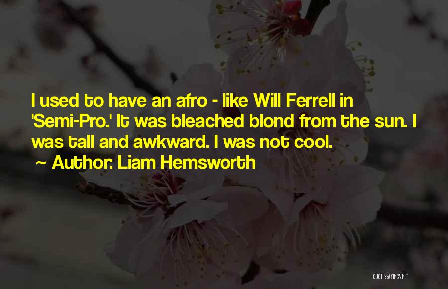 Liam Hemsworth Quotes: I Used To Have An Afro - Like Will Ferrell In 'semi-pro.' It Was Bleached Blond From The Sun. I