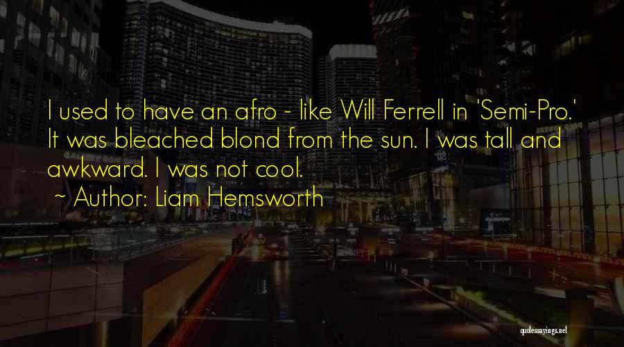 Liam Hemsworth Quotes: I Used To Have An Afro - Like Will Ferrell In 'semi-pro.' It Was Bleached Blond From The Sun. I