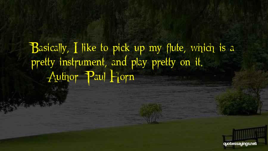 Paul Horn Quotes: Basically, I Like To Pick Up My Flute, Which Is A Pretty Instrument, And Play Pretty On It.