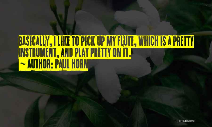 Paul Horn Quotes: Basically, I Like To Pick Up My Flute, Which Is A Pretty Instrument, And Play Pretty On It.
