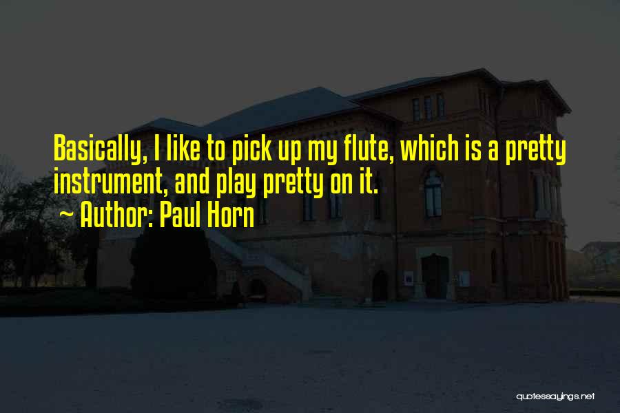 Paul Horn Quotes: Basically, I Like To Pick Up My Flute, Which Is A Pretty Instrument, And Play Pretty On It.