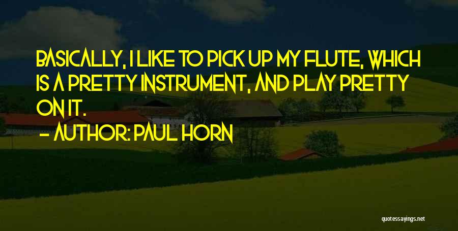 Paul Horn Quotes: Basically, I Like To Pick Up My Flute, Which Is A Pretty Instrument, And Play Pretty On It.