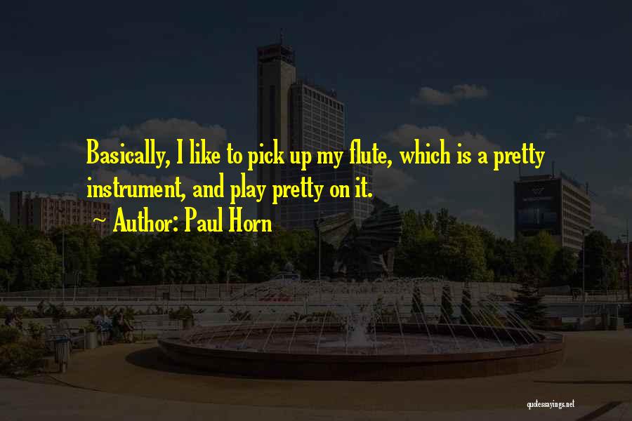 Paul Horn Quotes: Basically, I Like To Pick Up My Flute, Which Is A Pretty Instrument, And Play Pretty On It.