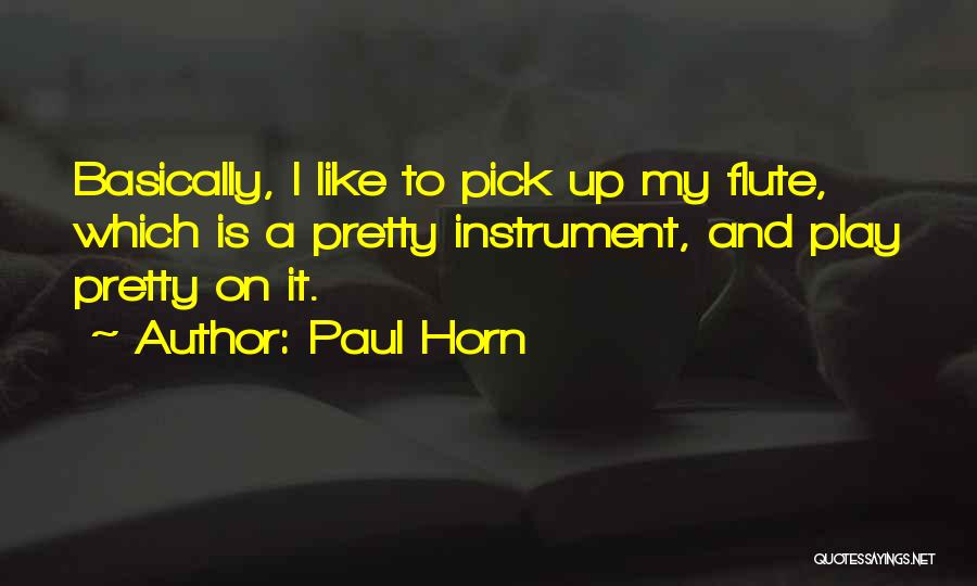 Paul Horn Quotes: Basically, I Like To Pick Up My Flute, Which Is A Pretty Instrument, And Play Pretty On It.