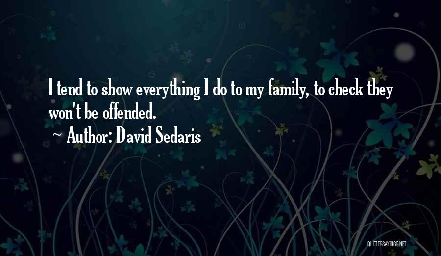 David Sedaris Quotes: I Tend To Show Everything I Do To My Family, To Check They Won't Be Offended.