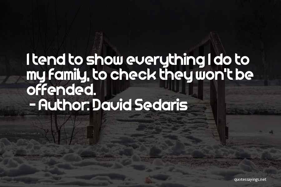 David Sedaris Quotes: I Tend To Show Everything I Do To My Family, To Check They Won't Be Offended.