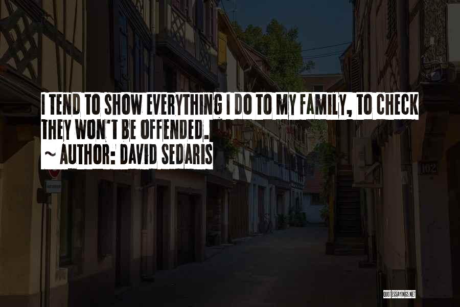 David Sedaris Quotes: I Tend To Show Everything I Do To My Family, To Check They Won't Be Offended.