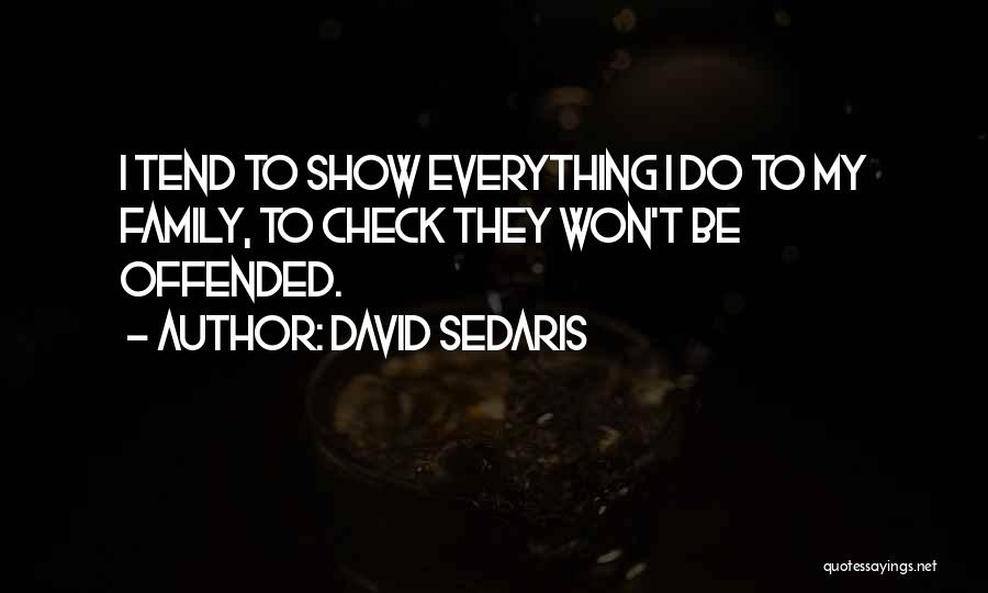 David Sedaris Quotes: I Tend To Show Everything I Do To My Family, To Check They Won't Be Offended.