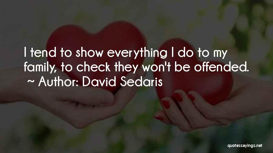 David Sedaris Quotes: I Tend To Show Everything I Do To My Family, To Check They Won't Be Offended.
