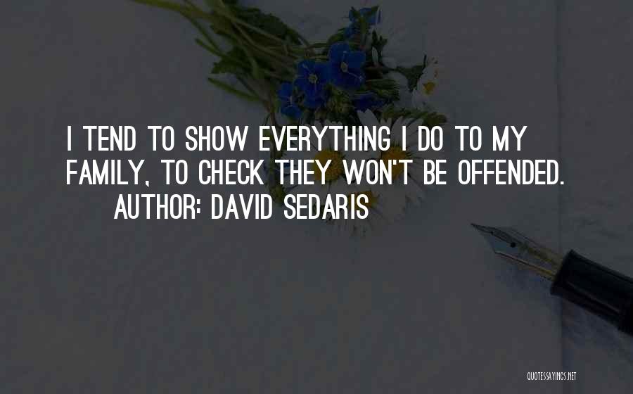 David Sedaris Quotes: I Tend To Show Everything I Do To My Family, To Check They Won't Be Offended.