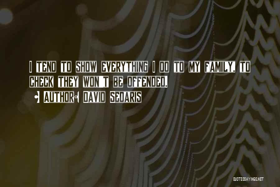 David Sedaris Quotes: I Tend To Show Everything I Do To My Family, To Check They Won't Be Offended.