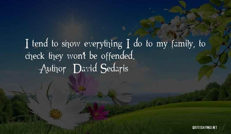 David Sedaris Quotes: I Tend To Show Everything I Do To My Family, To Check They Won't Be Offended.