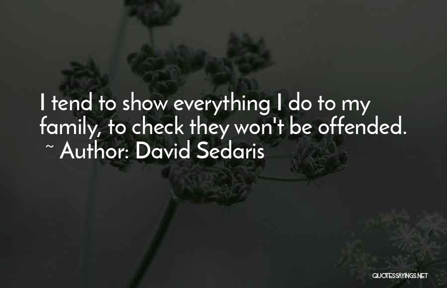 David Sedaris Quotes: I Tend To Show Everything I Do To My Family, To Check They Won't Be Offended.