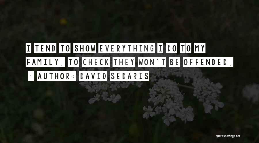 David Sedaris Quotes: I Tend To Show Everything I Do To My Family, To Check They Won't Be Offended.