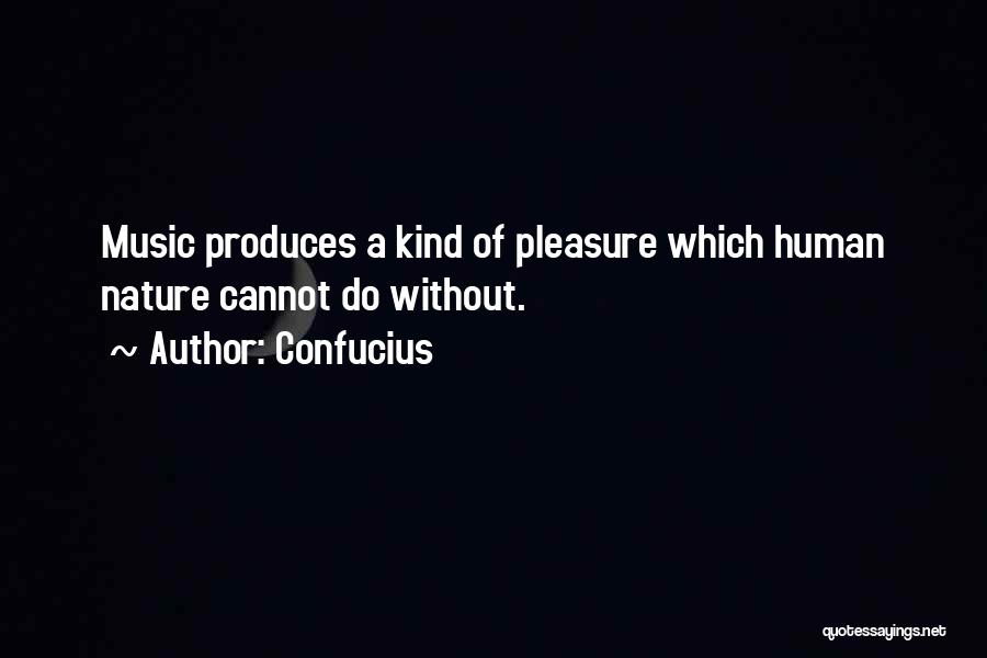 Confucius Quotes: Music Produces A Kind Of Pleasure Which Human Nature Cannot Do Without.