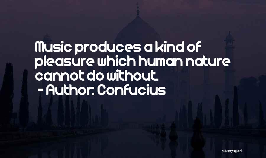 Confucius Quotes: Music Produces A Kind Of Pleasure Which Human Nature Cannot Do Without.