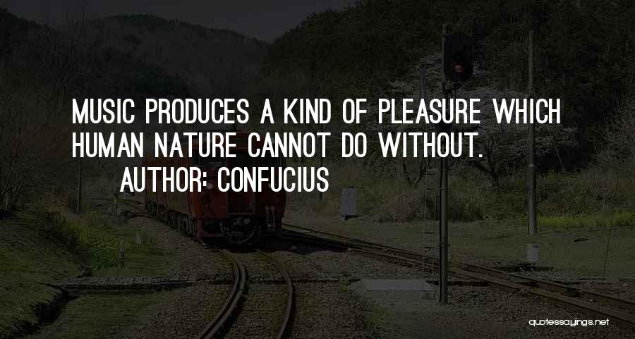 Confucius Quotes: Music Produces A Kind Of Pleasure Which Human Nature Cannot Do Without.