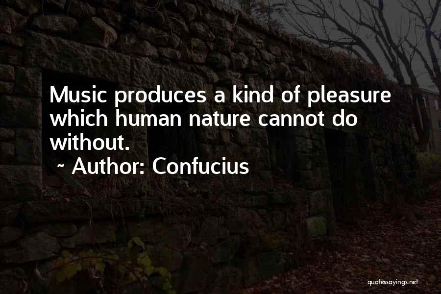 Confucius Quotes: Music Produces A Kind Of Pleasure Which Human Nature Cannot Do Without.