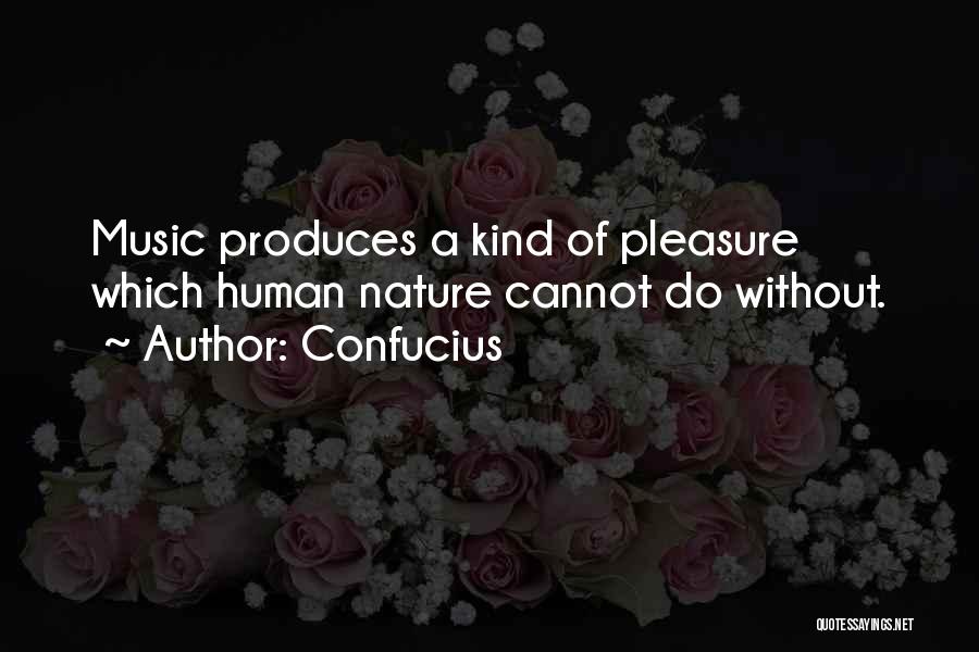 Confucius Quotes: Music Produces A Kind Of Pleasure Which Human Nature Cannot Do Without.