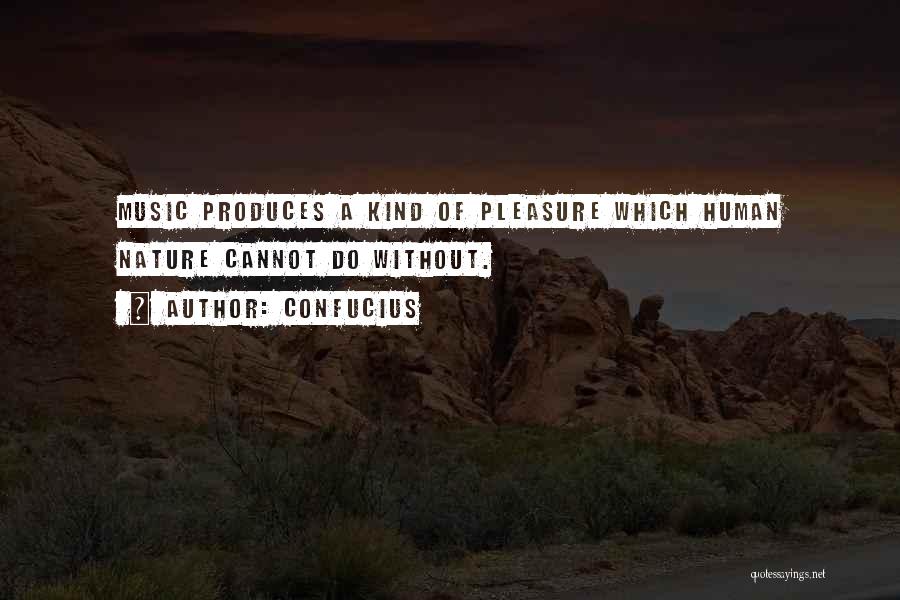 Confucius Quotes: Music Produces A Kind Of Pleasure Which Human Nature Cannot Do Without.