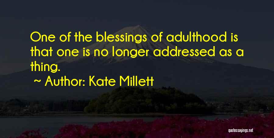 Kate Millett Quotes: One Of The Blessings Of Adulthood Is That One Is No Longer Addressed As A Thing.