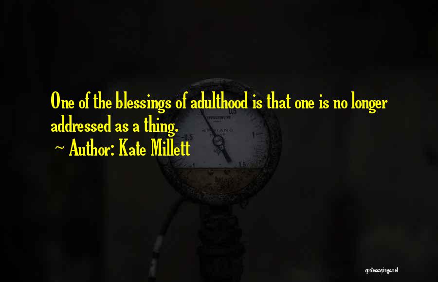 Kate Millett Quotes: One Of The Blessings Of Adulthood Is That One Is No Longer Addressed As A Thing.
