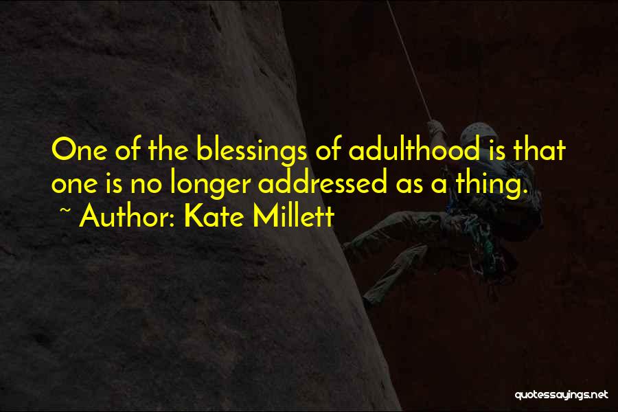 Kate Millett Quotes: One Of The Blessings Of Adulthood Is That One Is No Longer Addressed As A Thing.