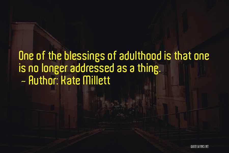 Kate Millett Quotes: One Of The Blessings Of Adulthood Is That One Is No Longer Addressed As A Thing.