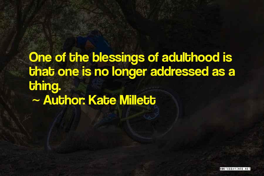 Kate Millett Quotes: One Of The Blessings Of Adulthood Is That One Is No Longer Addressed As A Thing.