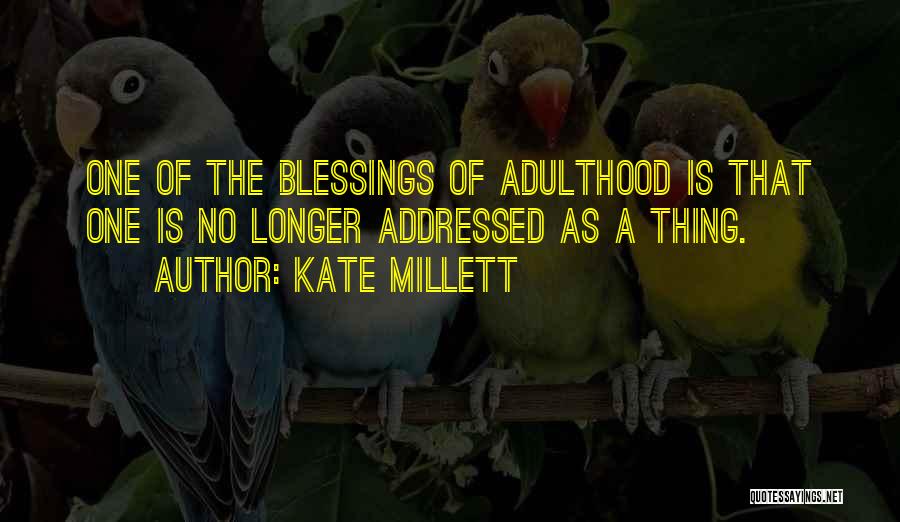Kate Millett Quotes: One Of The Blessings Of Adulthood Is That One Is No Longer Addressed As A Thing.