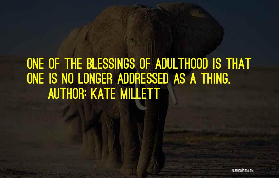 Kate Millett Quotes: One Of The Blessings Of Adulthood Is That One Is No Longer Addressed As A Thing.