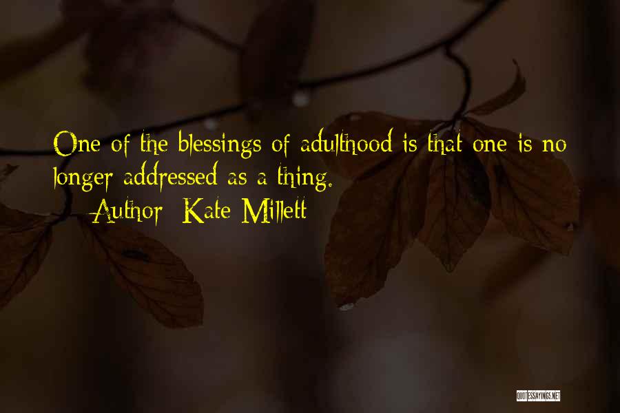 Kate Millett Quotes: One Of The Blessings Of Adulthood Is That One Is No Longer Addressed As A Thing.