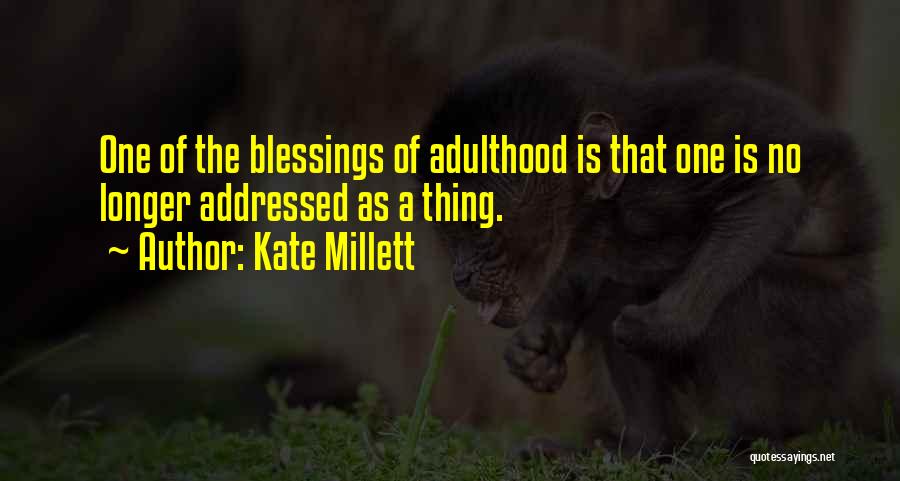 Kate Millett Quotes: One Of The Blessings Of Adulthood Is That One Is No Longer Addressed As A Thing.